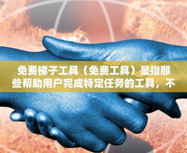 免费梯子工具(免费工具)是指那些帮助用户完成特定任务的工具,不需要付费使用。以下是一些常见的免费梯子工具及其特点 免费梯子工具(免费工具)是指那些帮助用户完成特定任务的工具,不需要付费使用。以下是一些常见的免费梯子工具及其特点