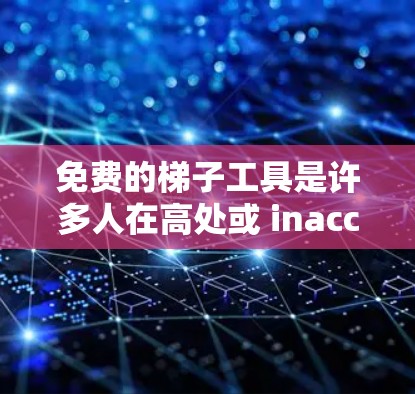 免费的梯子工具是许多人在高处或 inaccessible位置使用爬升器、推升器或移动梯子的工具。以下是对这些工具的全面介绍,帮助你选择适合自己的工具 免费的梯子工具是许多人在高处或 inaccessible位置使用爬升器、推升器或移动梯子的工具。以下是对这些工具的全面介绍,帮助你选择适合自己的工具