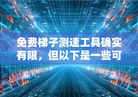 免费梯子测速工具确实有限，但以下是一些可能的免费测速工具，或者适合特定车辆的免费工具