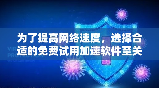 为了提高网络速度，选择合适的免费试用加速软件至关重要。以下是一步步的指南，帮助你高效地使用免费试用加速器