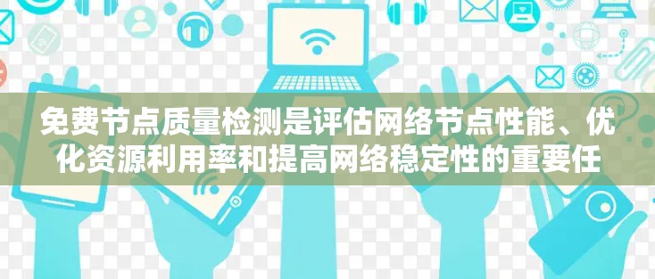 免费节点质量检测是评估网络节点性能、优化资源利用率和提高网络稳定性的重要任务。以下是一些步骤性的指导方针，帮助您高效地执行此项任务