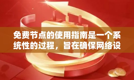 免费节点的使用指南是一个系统性的过程，旨在确保网络设备能够正常运行并保护网络环境免受威胁。以下是对免费节点使用指南的详细总结