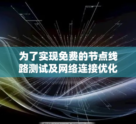为了实现免费的节点线路测试及网络连接优化，以下是一个结构化的解决方案，涵盖测试工具、网络连接优化、防火墙工具、网络性能优化、安全配置、测试与监控，以及持续优化的步骤