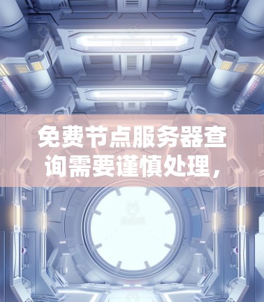 免费节点服务器查询需要谨慎处理，确保安全访问，以下是一步步的建议