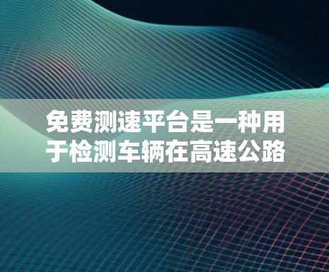 免费测速平台是一种用于检测车辆在高速公路上超速的工具，帮助用户实时了解时速并采取相应措施。以下是对这些平台的详细介绍和推荐