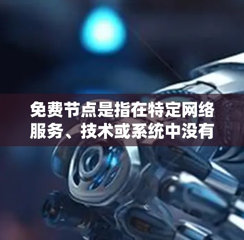 免费节点是指在特定网络服务、技术或系统中没有费用地被允许使用的节点，通常涉及特定协议、设备或软件。以下是对免费节点的详细分析