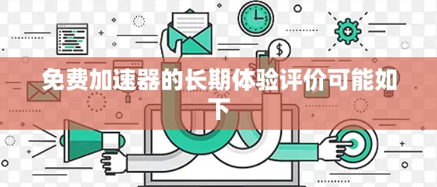 免费加速器的长期体验评价可能如下