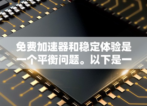 免费加速器和稳定体验是一个平衡问题。以下是一些可能的选择，取决于你的具体需求和使用场景
