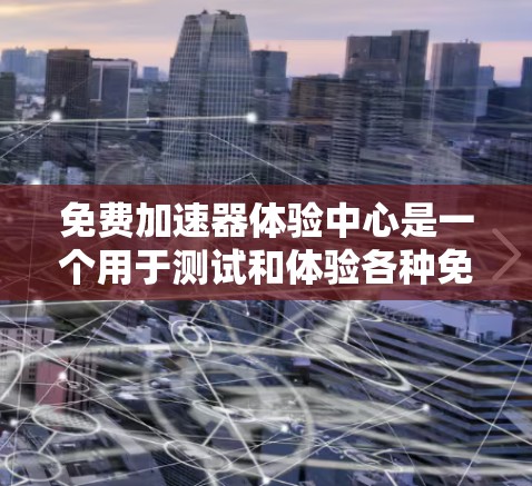 免费加速器体验中心是一个用于测试和体验各种免费加速器工具的平台。这些工具可以帮助你了解它们的功能、使用方法以及优缺点。以下是一些免费加速器体验中心的建议和推荐