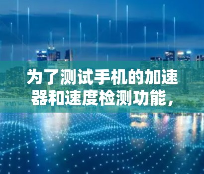 为了测试手机的加速器和速度检测功能，可以按照以下步骤进行