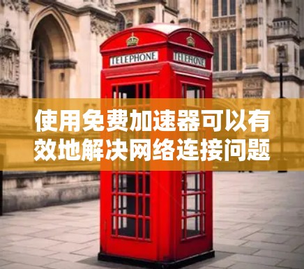 使用免费加速器可以有效地解决网络连接问题，提升下载效率。以下是一些推荐的工具，帮助你高效地下载软件