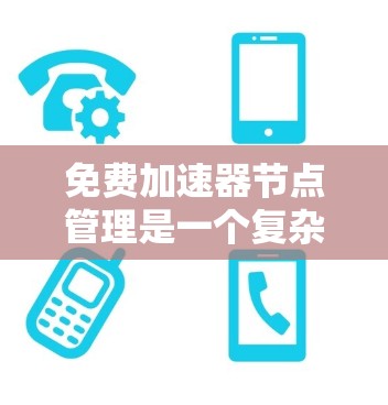 免费加速器节点管理是一个复杂的过程，涉及多个方面，包括功能、配置、环境条件、监控、兼容性和权限管理。以下是对该问题的详细分步解答