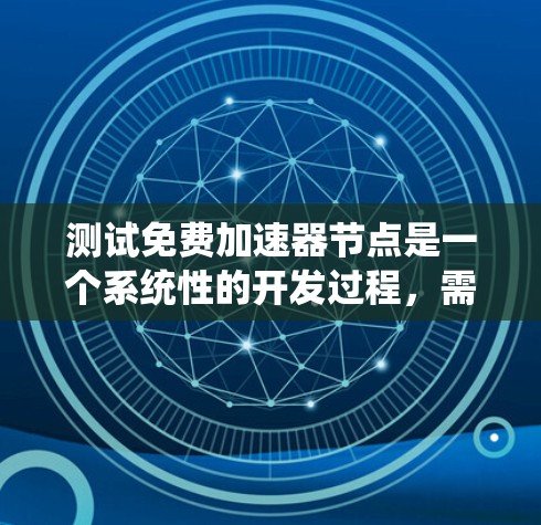 测试免费加速器节点是一个系统性的开发过程，需要遵循以下步骤来确保加速器的稳定运行和性能优化