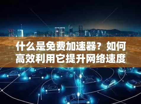 什么是免费加速器？如何高效利用它提升网络速度