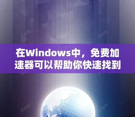 在Windows中，免费加速器可以帮助你快速找到和下载高质量的软件和文档，提升生产力。以下是一些常见的免费加速器工具，并详细介绍它们的使用方法