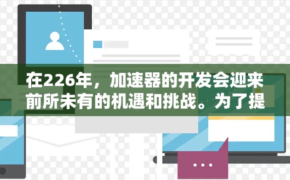 在226年，加速器的开发会迎来前所未有的机遇和挑战。为了提供一个免费的加速器，我们可以推荐一些基于开源技术的解决方案，这些技术在226年会继续活跃在加速器领域