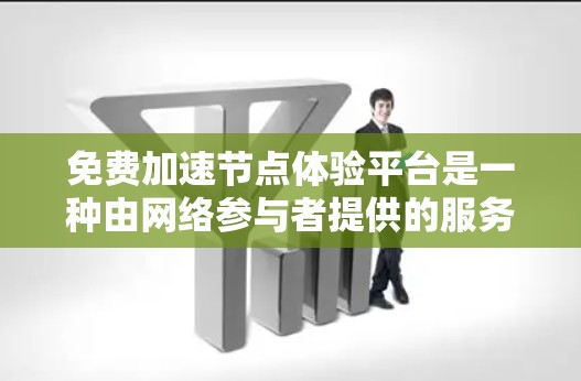 免费加速节点体验平台是一种由网络参与者提供的服务，旨在让用户在区块链网络中加速网络任务，从而更快完成网络事务。以下是对该平台的详细分析