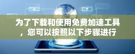 为了下载和使用免费加速工具，您可以按照以下步骤进行