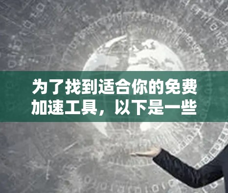 为了找到适合你的免费加速工具，以下是一些建议和步骤，帮助你选择合适的工具