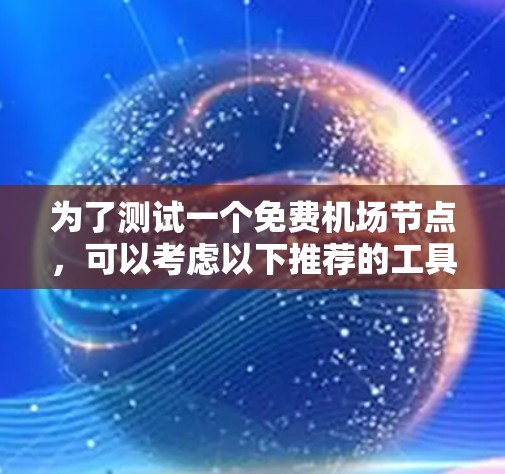 为了测试一个免费机场节点，可以考虑以下推荐的工具和方法