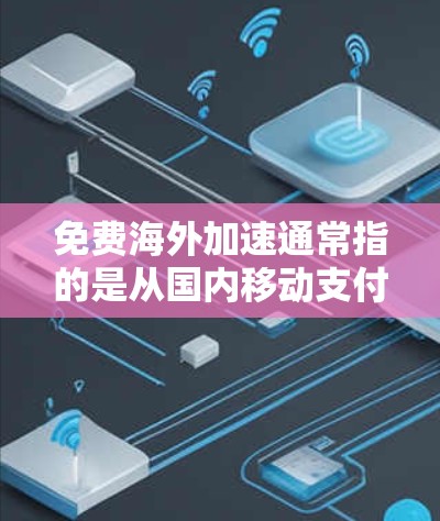 免费海外加速通常指的是从国内移动支付（如支付宝、微信等）到国外使用移动支付（如支付宝、微信等）的费用。以下是一些常见的免费海外加速解决方案