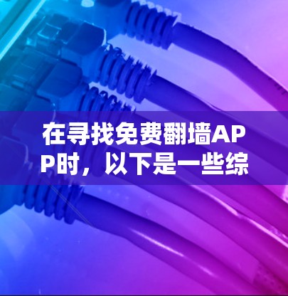 在寻找免费翻墙APP时，以下是一些综合考虑的因素和推荐