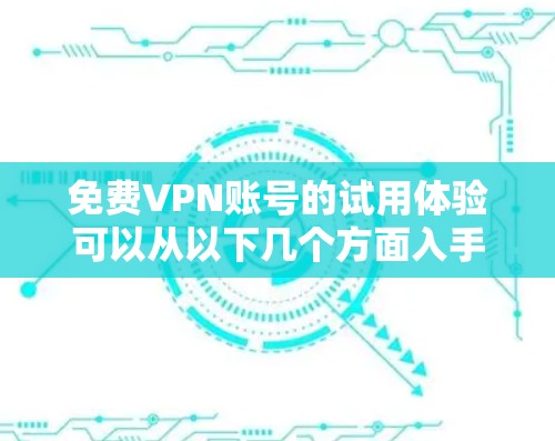 免费VPN账号的试用体验可以从以下几个方面入手,帮助你更好地了解和使用 免费VPN账号的试用体验可以从以下几个方面入手,帮助你更好地了解和使用