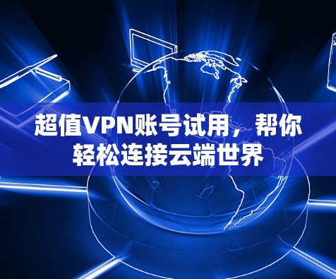超值VPN账号试用,帮你轻松连接云端世界 超值VPN账号试用,帮你轻松连接云端世界