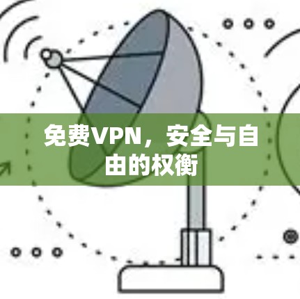 免费VPN,安全与自由的权衡 免费VPN,安全与自由的权衡