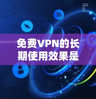 免费VPN的长期使用效果是一个复杂的问题,因为它涉及多个因素,包括成本、质量、安全性、用户体验以及经济价值等多个方面。以下是一些分析和建议 免费VPN的长期使用效果是一个复杂的问题,因为它涉及多个因素,包括成本、质量、安全性、用户体验以及经济价值等多个方面。以下是一些分析和建议