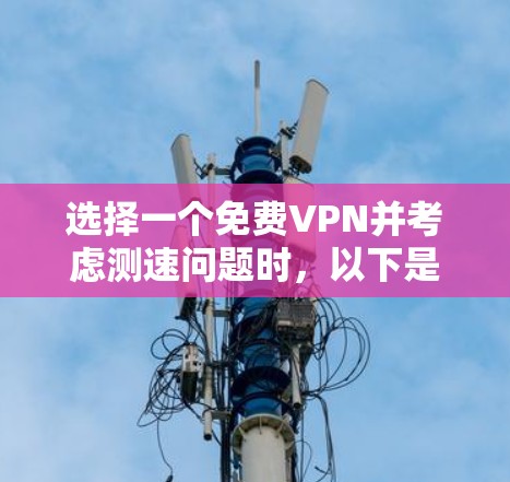 选择一个免费VPN并考虑测速问题时,以下是一些关键点和建议 选择一个免费VPN并考虑测速问题时,以下是一些关键点和建议