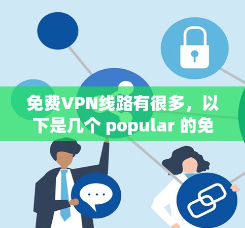 免费VPN线路有很多，以下是几个 popular 的免费VPN推荐平台，这些平台通常提供多种语言选择和多端访问，适合不同用户的需求