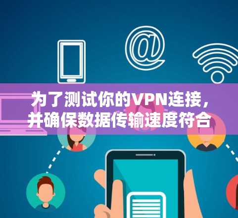 为了测试你的VPN连接，并确保数据传输速度符合预期，以下是一步步的解决方案
