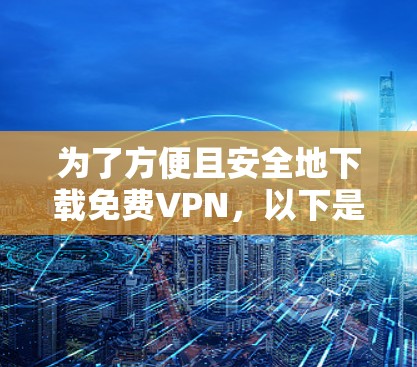 为了方便且安全地下载免费VPN，以下是一些推荐的步骤和建议