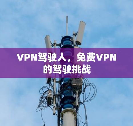 VPN驾驶人，免费VPN的驾驶挑战