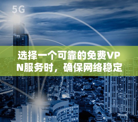 选择一个可靠的免费VPN服务时，确保网络稳定和安全是关键。以下是一些推荐的VPN工具和方法，帮助您找到一个可靠且稳定的VPN服务