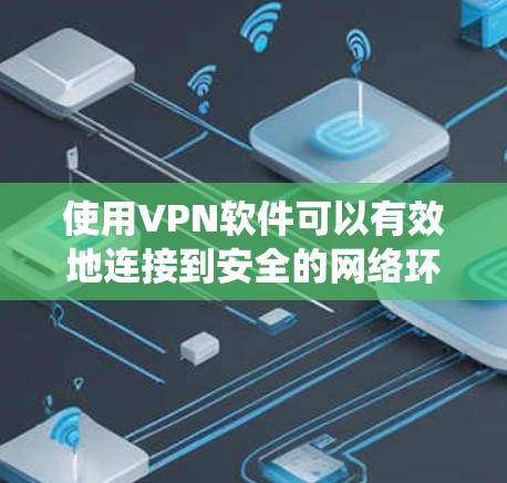 使用VPN软件可以有效地连接到安全的网络环境，保护您的隐私和数据安全。以下是一个系统化的步骤指南，帮助您安全地使用VPN