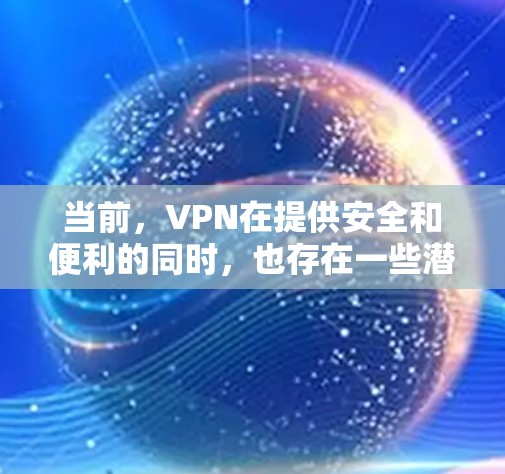 当前，VPN在提供安全和便利的同时，也存在一些潜在的挑战。以下是对免费VPN问题的总结