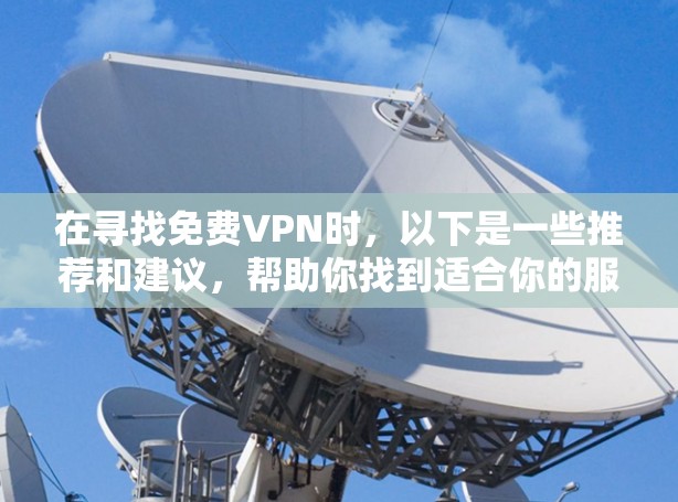 在寻找免费VPN时，以下是一些推荐和建议，帮助你找到适合你的服务