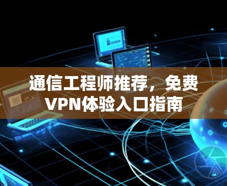 通信工程师推荐，免费VPN体验入口指南