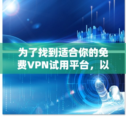 为了找到适合你的免费VPN试用平台，以下是一些推荐和详细信息
