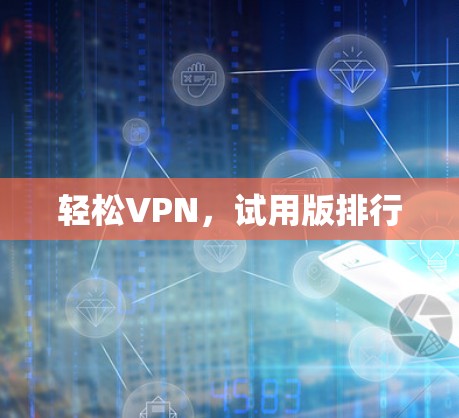 轻松VPN，试用版排行