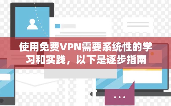 使用免费VPN需要系统性的学习和实践，以下是逐步指南