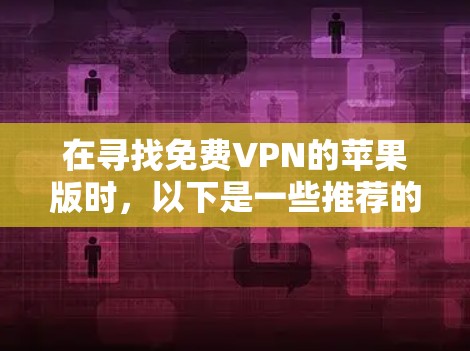 在寻找免费VPN的苹果版时，以下是一些推荐的选项，每款软件的特点和适用性进行了详细说明