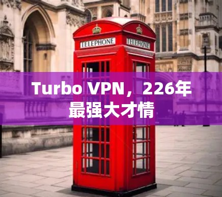 Turbo VPN，226年最强大才情