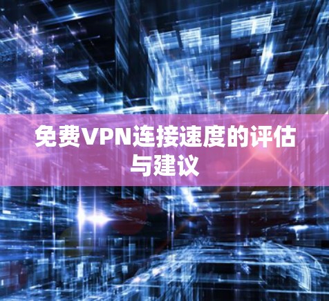 免费VPN连接速度的评估与建议