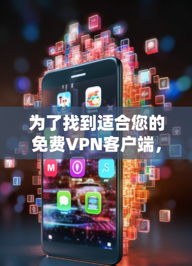 为了找到适合您的免费VPN客户端，您可以按照以下步骤进行选择
