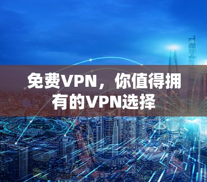 免费VPN，你值得拥有的VPN选择