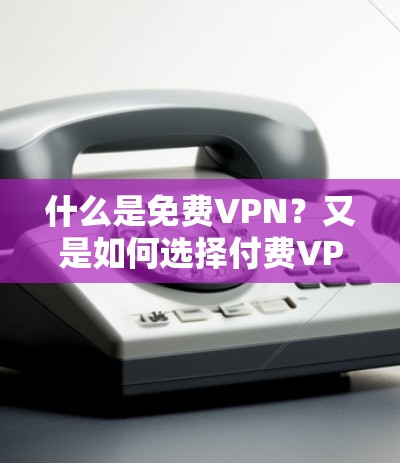 什么是免费VPN？又是如何选择付费VPN的？