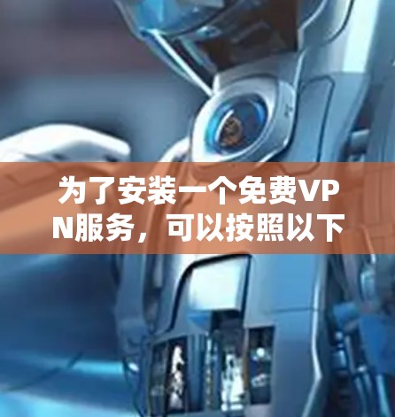 为了安装一个免费VPN服务，可以按照以下步骤进行